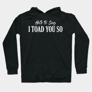 Hate To Say I Toad You So Hoodie